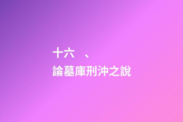 十六、論墓庫刑沖之說